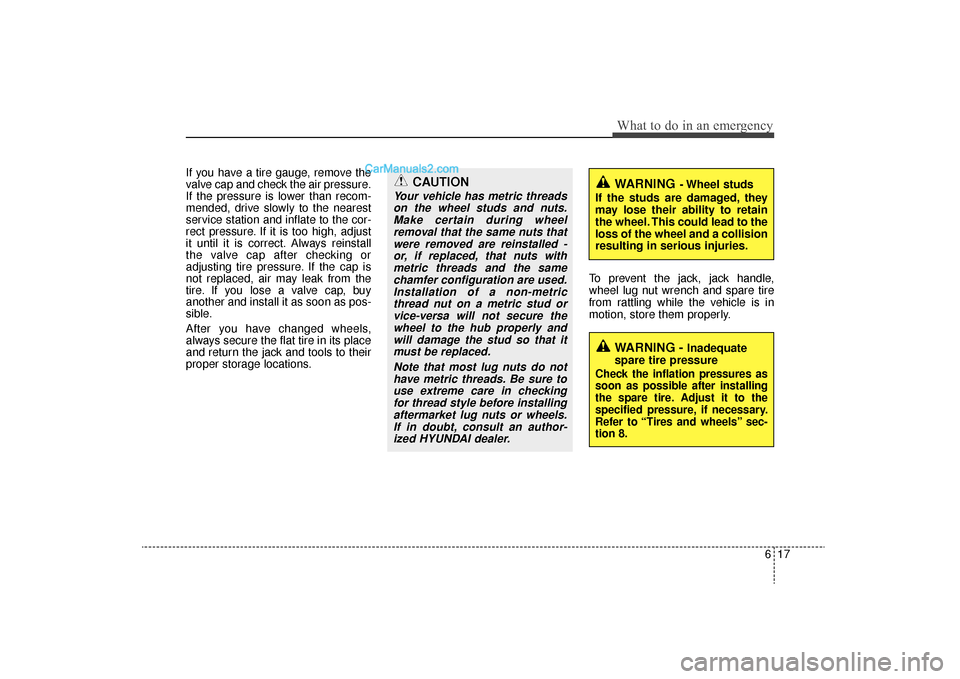 Hyundai Sonata Turbo 2011 Owners Manual 617
What to do in an emergency
If you have a tire gauge, remove the
valve cap and check the air pressure.
If the pressure is lower than recom-
mended, drive slowly to the nearest
service station and i Hyundai Sonata Turbo 2011 Owners Manual 617
What to do in an emergency
If you have a tire gauge, remove the
valve cap and check the air pressure.
If the pressure is lower than recom-
mended, drive slowly to the nearest
service station and i