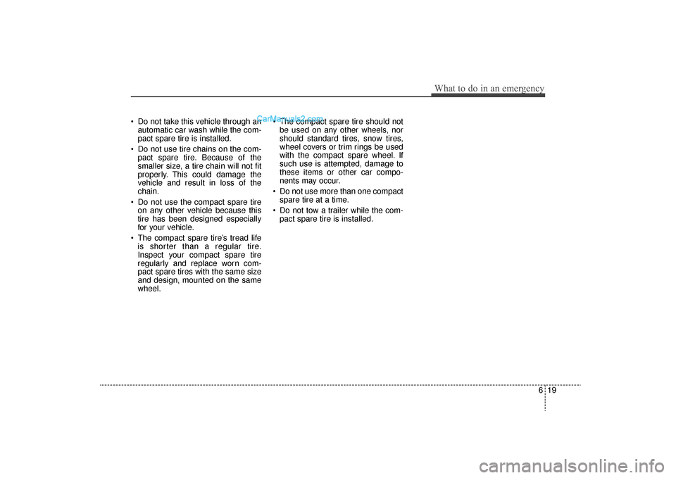 Hyundai Sonata Turbo 2011 Owners Manual 619
What to do in an emergency
Do not take this vehicle through anautomatic car wash while the com-
pact spare tire is installed.
Do not use tire chains on the com- pact spare tire. Because of the
s Hyundai Sonata Turbo 2011 Owners Manual 619
What to do in an emergency
Do not take this vehicle through anautomatic car wash while the com-
pact spare tire is installed.
Do not use tire chains on the com- pact spare tire. Because of the
s