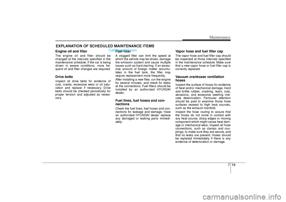 Hyundai Sonata Turbo 2011 Owners Manual 719
Maintenance
EXPLANATION OF SCHEDULED MAINTENANCE ITEMSEngine oil and filterThe engine oil and filter should be
changed at the intervals specified in the
maintenance schedule. If the car is being
d Hyundai Sonata Turbo 2011 Owners Manual 719
Maintenance
EXPLANATION OF SCHEDULED MAINTENANCE ITEMSEngine oil and filterThe engine oil and filter should be
changed at the intervals specified in the
maintenance schedule. If the car is being
d