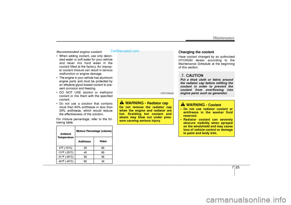 Hyundai Sonata Turbo 2011 Owners Manual 725
Maintenance
Recommended engine coolant When adding coolant, use only deion-ized water or soft water for your vehicle
and never mix hard water in the
coolant filled at the factory. An improp-
er c Hyundai Sonata Turbo 2011 Owners Manual 725
Maintenance
Recommended engine coolant When adding coolant, use only deion-ized water or soft water for your vehicle
and never mix hard water in the
coolant filled at the factory. An improp-
er c