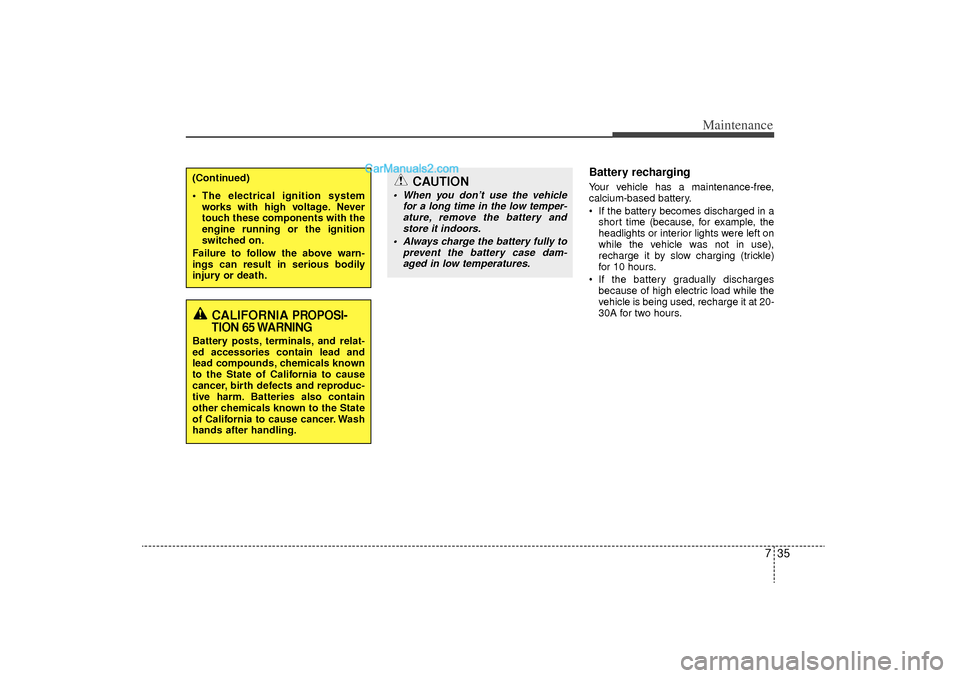 Hyundai Sonata Turbo 2011  Owners Manual 735
Maintenance
Battery recharging  Your vehicle has a maintenance-free,
calcium-based battery.
 If the battery becomes discharged in ashort time (because, for example, the
headlights or interior lig