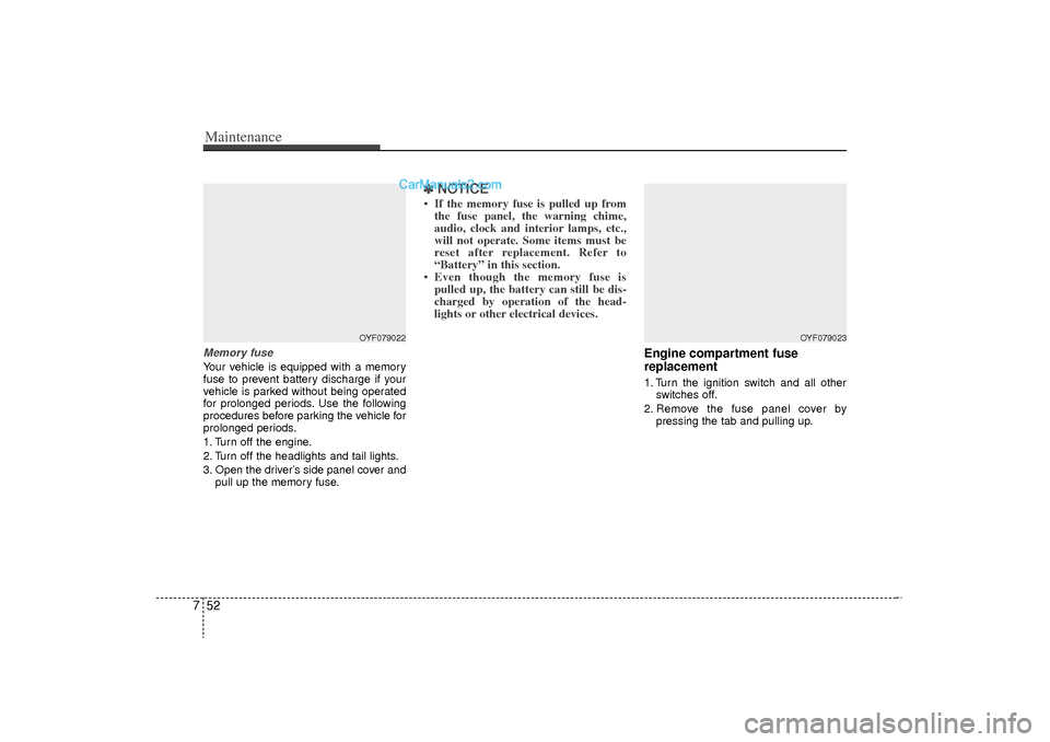 Hyundai Sonata Turbo 2011  Owners Manual Maintenance52
7Memory fuseYour vehicle is equipped with a memory
fuse to prevent battery discharge if your
vehicle is parked without being operated
for prolonged periods. Use the following
procedures 