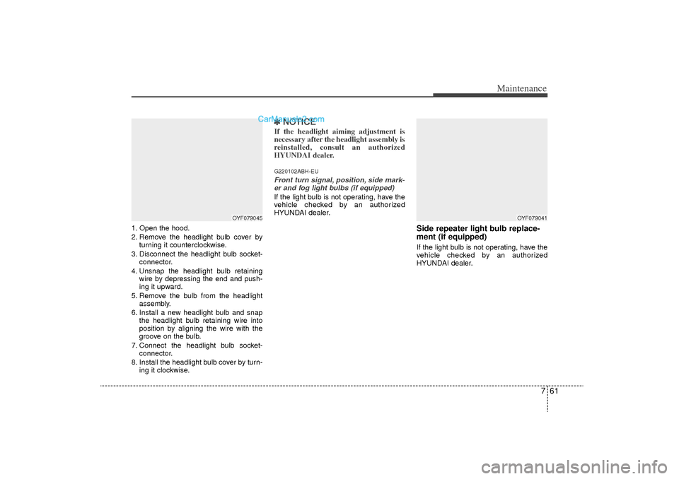 Hyundai Sonata Turbo 2011 Owners Manual 761
Maintenance
1. Open the hood.
2. Remove the headlight bulb cover byturning it counterclockwise.
3. Disconnect the headlight bulb socket- connector.
4. Unsnap the headlight bulb retaining wire by d Hyundai Sonata Turbo 2011 Owners Manual 761
Maintenance
1. Open the hood.
2. Remove the headlight bulb cover byturning it counterclockwise.
3. Disconnect the headlight bulb socket- connector.
4. Unsnap the headlight bulb retaining wire by d