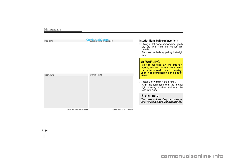 Hyundai Sonata Turbo 2011  Owners Manual Maintenance66
7
Interior light bulb replacement1. Using a flat-blade screwdriver, gently
pry the lens from the interior light
housing.
2. Remove the bulb by pulling it straight out.
3. Install a new b