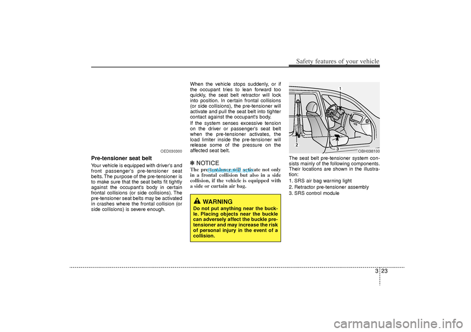 Hyundai Sonata Turbo 2011 Service Manual 323
Safety features of your vehicle
Pre-tensioner seat belt Your vehicle is equipped with drivers and
front passengers pre-tensioner seat
belts. The purpose of the pre-tensioner is
to make sure that