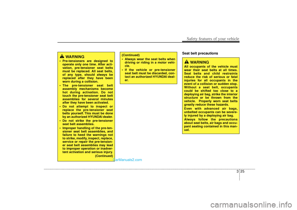 Hyundai Sonata Turbo 2011 Service Manual 325
Safety features of your vehicle
Seat belt precautions
(Continued)
 Always wear the seat belts whendriving or riding in a motor vehi-
cle.
 If the vehicle or pre-tensioner seat belt must be disca
