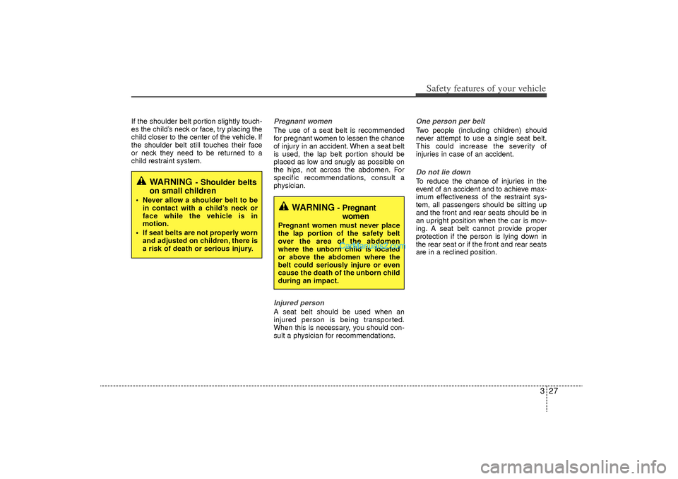 Hyundai Sonata Turbo 2011 Service Manual 327
Safety features of your vehicle
If the shoulder belt portion slightly touch-
es the child’s neck or face, try placing the
child closer to the center of the vehicle. If
the shoulder belt still to