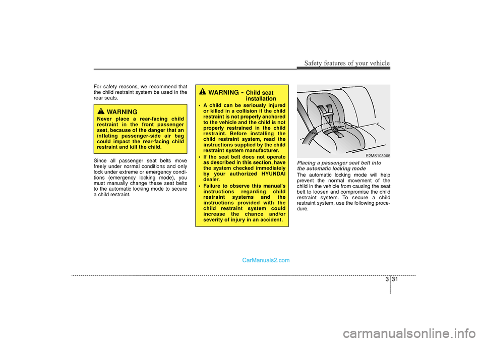 Hyundai Sonata Turbo 2011 Service Manual 331
Safety features of your vehicle
For safety reasons, we recommend that
the child restraint system be used in the
rear seats.
Since all passenger seat belts move
freely under normal conditions and o