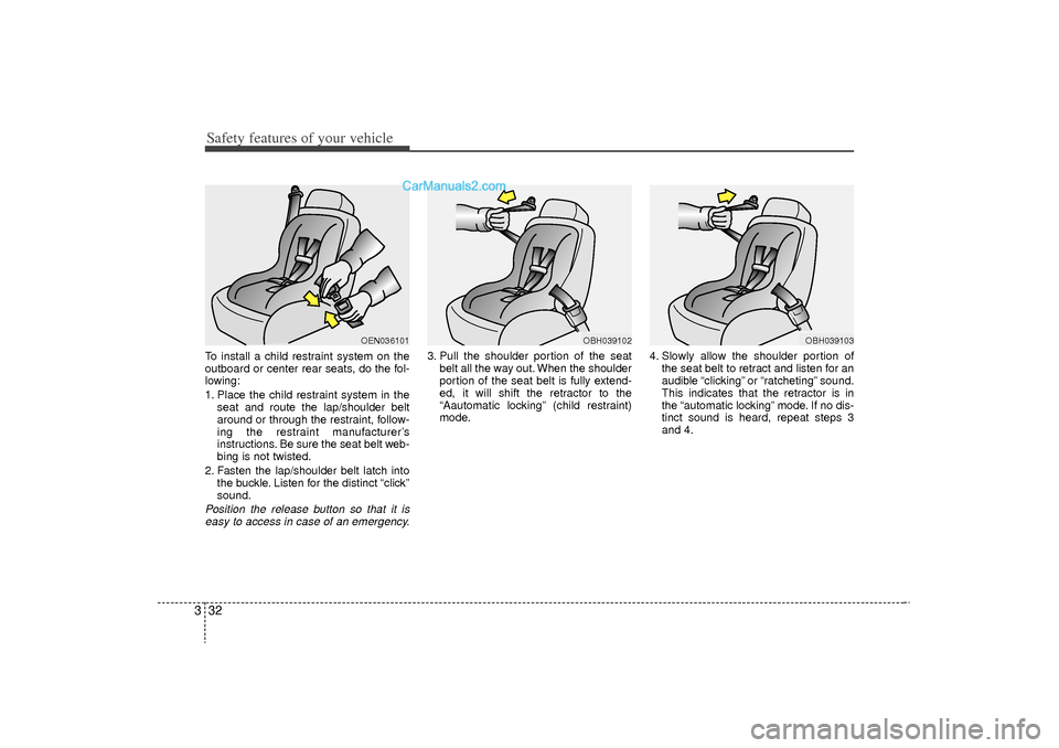 Hyundai Sonata Turbo 2011 Workshop Manual Safety features of your vehicle32
3To install a child restraint system on the
outboard or center rear seats, do the fol-
lowing:
1. Place the child restraint system in the
seat and route the lap/shoul