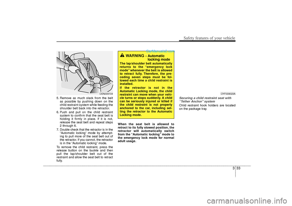 Hyundai Sonata Turbo 2011 Workshop Manual 333
Safety features of your vehicle
5. Remove as much slack from the beltas possible by pushing down on the
child restraint system while feeding the
shoulder belt back into the retractor.
6. Push and 