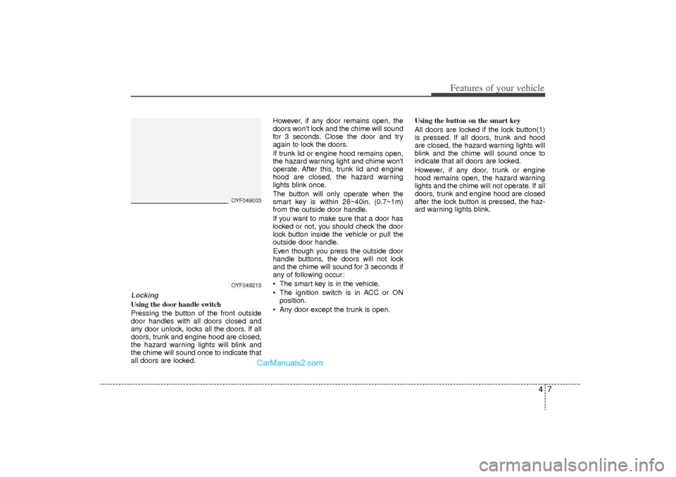 Hyundai Sonata Turbo 2011  Owners Manual 47
Features of your vehicle
LockingUsing the door handle switch
Pressing the button of the front outside
door handles with all doors closed and
any door unlock, locks all the doors. If all
doors, trun