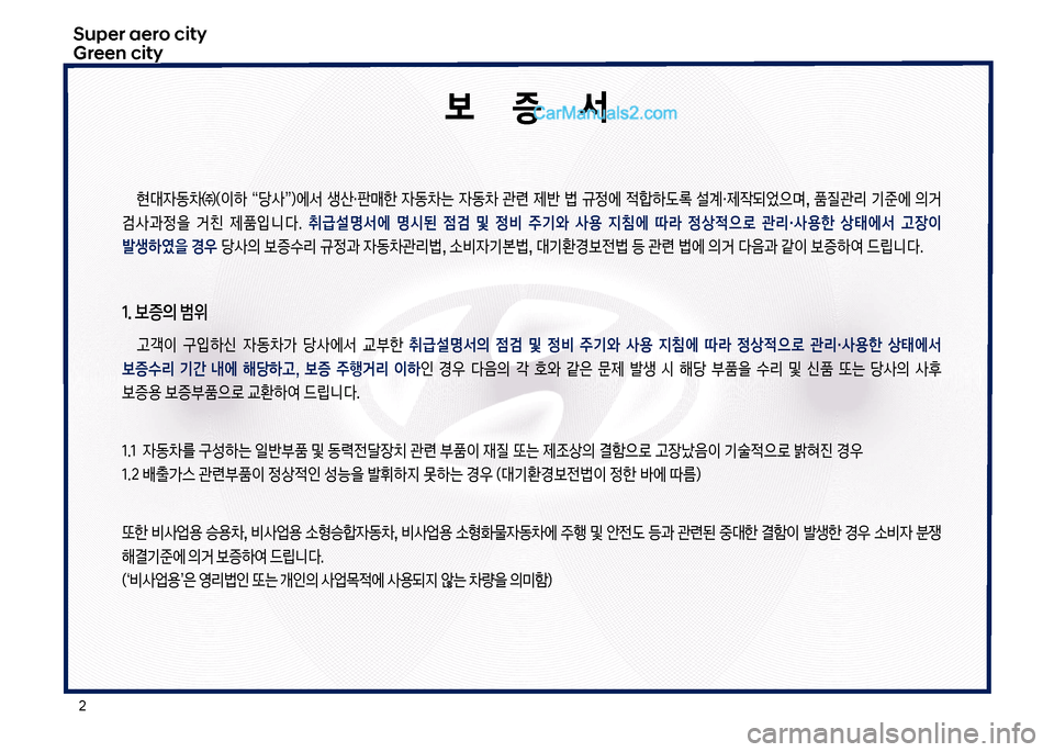 Hyundai Super Aero City 2017  슈퍼 에어로시티 - 사용 설명서 (in Korean) 2
Super aero city Green city
보       증       서
현대
W동0㈜(이하  “당사”더에서  생산・판매한  
W동0는  
W동0  관련  제반  법  규정에  
x텙하도