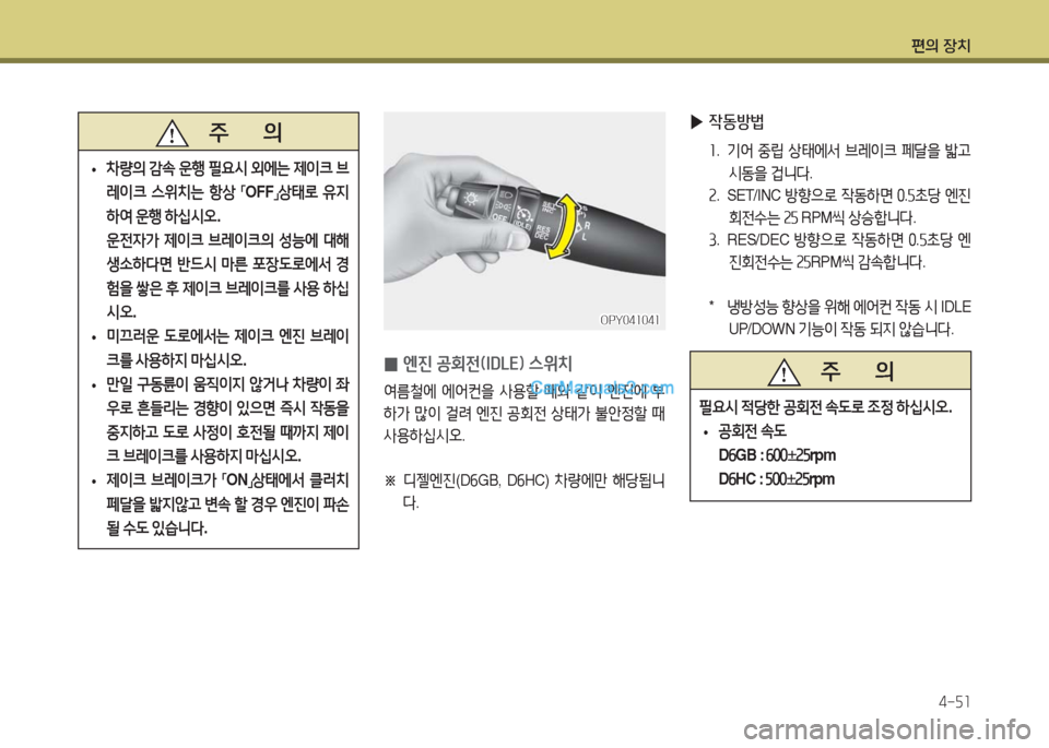 Hyundai Super Aero City 2016  슈퍼 에어로시티 - 사용 설명서 (in Korean) 편의 장치
4-51
 ▶작동방법
1. 기어 중립 상태에서 브레이크 페달을 밟고 
시동을 겁니다.
2.  S E T / I N C  방향으로 작동하면 0.5초당 엔진
회전수는 25 RPM�
