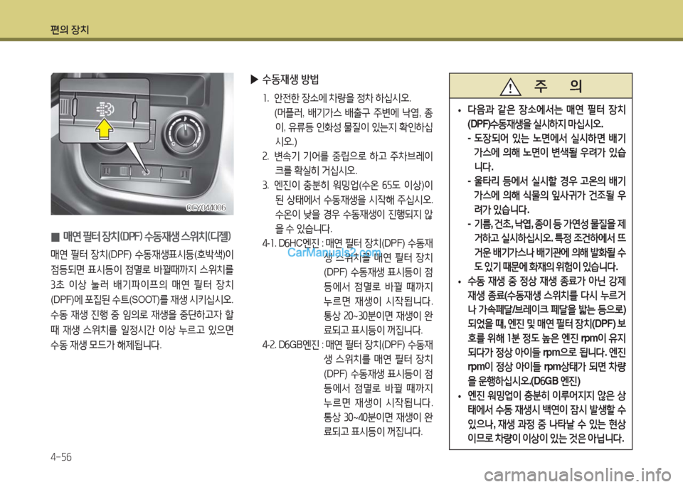 Hyundai Super Aero City 2016  슈퍼 에어로시티 - 사용 설명서 (in Korean) 편의 장치
4-56
 0매연 필터 장치(DPF) 수동재생 스위치(디젤)
매연 필터 장치(DPF) 수동재생표시등(호박색)이 
점등되면 표시등이 점멸로 바뀔때까지 스위