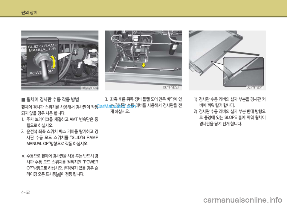 Hyundai Super Aero City 2016  슈퍼 에어로시티 - 사용 설명서 (in Korean) 편의 장치
4-62
 0휠체어 경사판 수동 작동 방법
휠체어 경사판 스위치를 사용해서 경사판이 작동
되지 않을 경우 사용 합니다.
1. 주차 브레이크를 체결