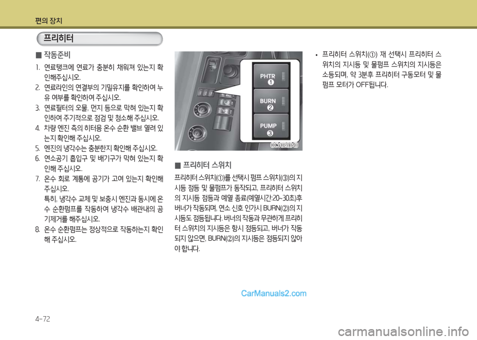Hyundai Super Aero City 2016  슈퍼 에어로시티 - 사용 설명서 (in Korean) 편의 장치
4-72
 0작동준비
1. 연료탱크에 연료가 충분히 채워져 있는지 확
인해주십시오.
2. 연료라인의 연결부의 기밀유지를 확인하여 누
유 여부를 확