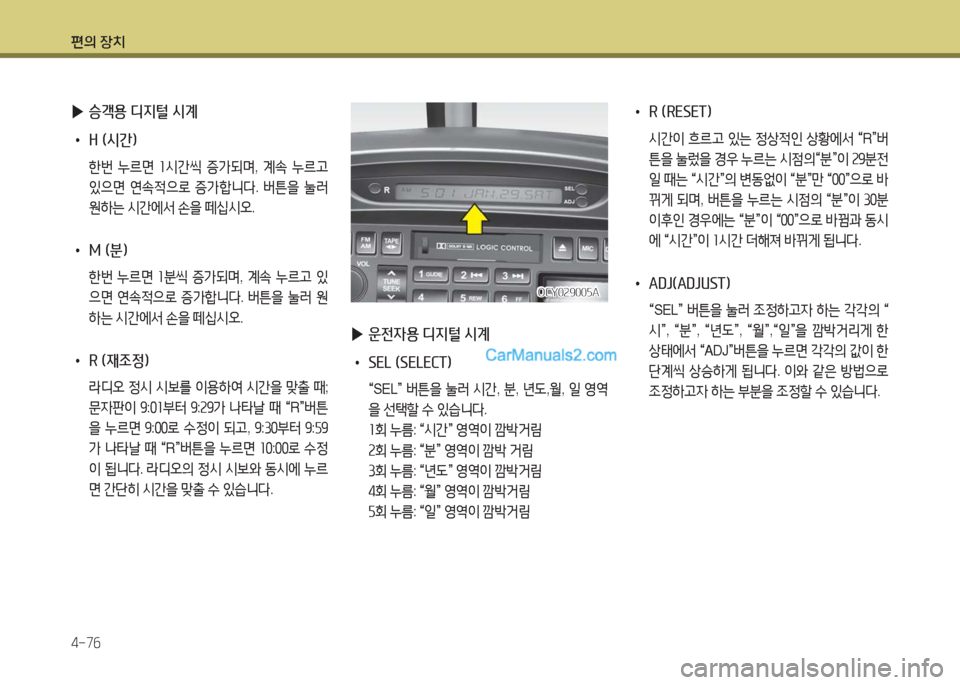 Hyundai Super Aero City 2016  슈퍼 에어로시티 - 사용 설명서 (in Korean) 편의 장치
4-76
 ▶승객용 디지털 시계
 • H (시간)
 한번 누르면 1시간씩 증가되며, 계속 누르고 
있으면 연속적으로 증가합니다. 버튼을 눌러 
원하는 �