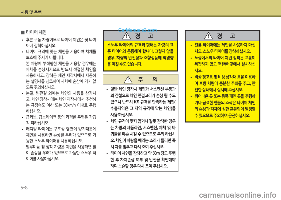 Hyundai Super Aero City 2016  슈퍼 에어로시티 - 사용 설명서 (in Korean) 시동 및 주행
5-8
스노우 타이어의 규격과 형태는 차량의 표
준 타이어와 동등해야 합니다. 그렇지 않을 
경우, 차량의 안전성과 조향성능에 악영향
을 