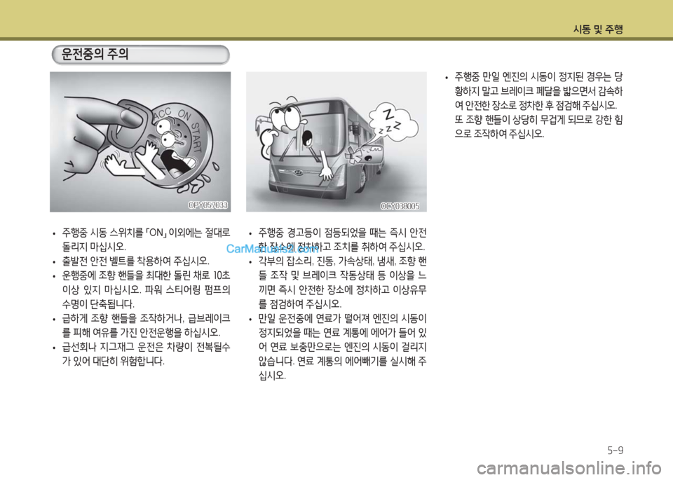 Hyundai Super Aero City 2016  슈퍼 에어로시티 - 사용 설명서 (in Korean) 시동 및 주행
5-9
OCY038005OCY038005
 •주행중 시동 스위치를 「ON」 이외에는 절대로 
돌리지 마십시오.
 •출발전 안전 벨트를 착용하여 주십시오.
 •운행