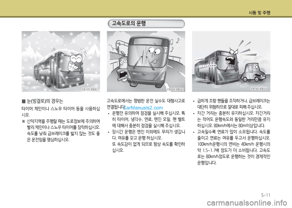 Hyundai Super Aero City 2016  슈퍼 에어로시티 - 사용 설명서 (in Korean) 시동 및 주행
5-11
 •급하게 조향 핸들을 조작하거나, 급브레이크는 
대단히 위험하므로 절대로 피해 주십시오.
 •차간 거리는 충분히 유지하십시오. 