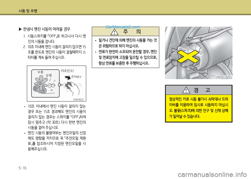 Hyundai Super Aero City 2016  슈퍼 에어로시티 - 사용 설명서 (in Korean) 시동 및 주행
5-16
 •10초 이내에서 엔진 시동이 걸리지 않는 
경우 또는 15초 경과해도 엔진의 시동이 
걸리지 않는 경우는 스위치를 「OFF」하여 
잠시 