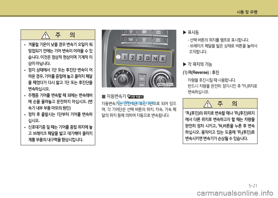 Hyundai Super Aero City 2016  슈퍼 에어로시티 - 사용 설명서 (in Korean) 시동 및 주행
5-21
 0자동변속기 
자동변속기는 전진 6단, 후진 1단으로 되어 있으
며, 각 기어단은 선택 버튼의 위치, 차속, 가속 페
달의 위치 등에 의하
