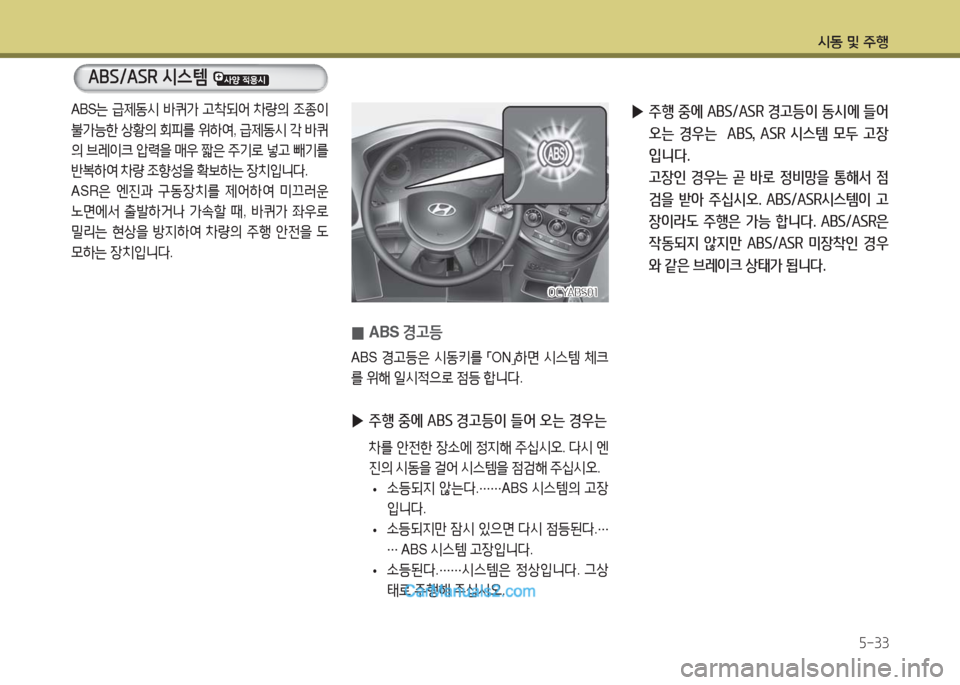 Hyundai Super Aero City 2016  슈퍼 에어로시티 - 사용 설명서 (in Korean) 시동 및 주행
5-33
 0ABS 경고등
ABS 경고등은 시동키를 「ON」하면 시스템 체크
를 위해 일시적으로 점등 합니다.
 ▶주행 중에 ABS 경고등이 들어 오는 경