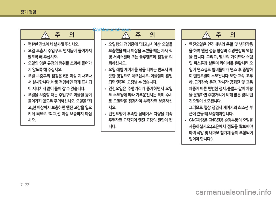 Hyundai Super Aero City 2016  슈퍼 에어로시티 - 사용 설명서 (in Korean) 정기 점검
7-22
   주       의
 •평탄한 장소에서 실시해 주십시오. 
 •오일 보충시 주입구로 먼지등이 들어가지 
않도록 해 주십시오.
 •오일의 양은 �