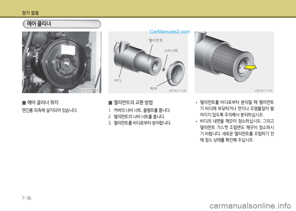 Hyundai Super Aero City 2016  슈퍼 에어로시티 - 사용 설명서 (in Korean) 정기 점검
7-36
OCY058003OCY058003
 0엘리먼트의 교환 방법
1. 커버의 나비 너트, 클램프를 풉니다.
2. 엘리먼트의 나비 너트를 풉니다.
3. 엘리먼트를 바디로