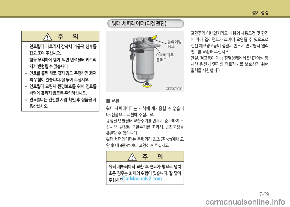 Hyundai Super Aero City 2016  슈퍼 에어로시티 - 사용 설명서 (in Korean) 정기 점검
7-39
   주       의
 •연료필터 카트리지 장착시 가급적 상부를 
잡고 조여 주십시오.
 힘을 무리하게 받게 되면 연료필터 카트리
지가 변형될 