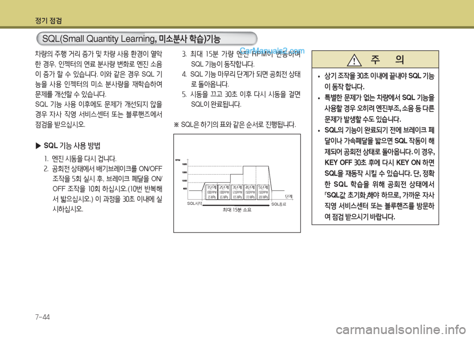 Hyundai Super Aero City 2016  슈퍼 에어로시티 - 사용 설명서 (in Korean) 정기 점검
7-44
3.   최대 15분 가량 엔진 RPM이 변동하며 
SQL 기능이 동작합니다.
4.   SQL 기능 마무리 단계가 되면 공회전 상태
로 돌아옵니다.
5. 시동을 끄