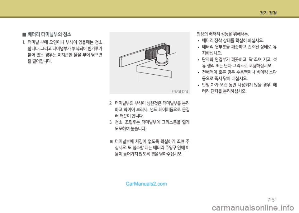 Hyundai Super Aero City 2016  슈퍼 에어로시티 - 사용 설명서 (in Korean) 정기 점검
7-51
 0배터리 터미널부의 청소
1. 터미널 부에 오염이나 부식이 있을때는 청소
합니다. 그리고 터미널부가 부식되어 흰가루가 
붙어 있는 경