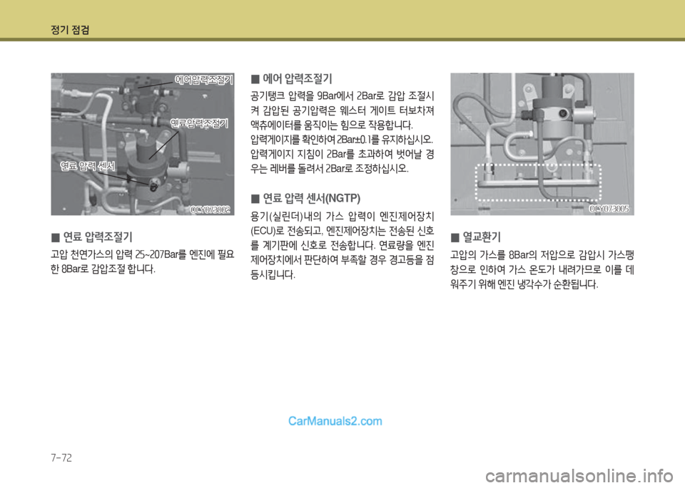 Hyundai Super Aero City 2016  슈퍼 에어로시티 - 사용 설명서 (in Korean) 정기 점검
7-72
 0연료 압력조절기
고압 천연가스의 압력 25~207Bar를 엔진에 필요
한 8Bar로 감압조절 합니다.
OCY073002OCY073002
연료압력조절기연료압력조절