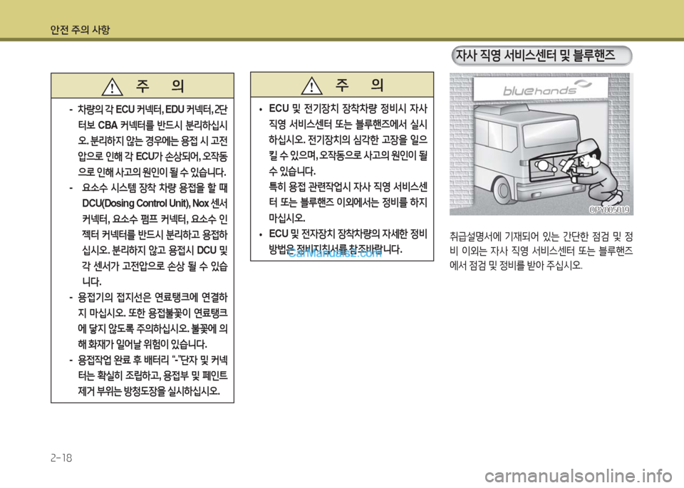 Hyundai Super Aero City 2016  슈퍼 에어로시티 - 사용 설명서 (in Korean) 안전 주의 사항
2-18
취급설명서에 기재되어 있는 간단한 점검 및 정
비 이외는 자사 직영 서비스센터 또는 블루핸즈
에서 점검 및 정비를 받아 주십시�