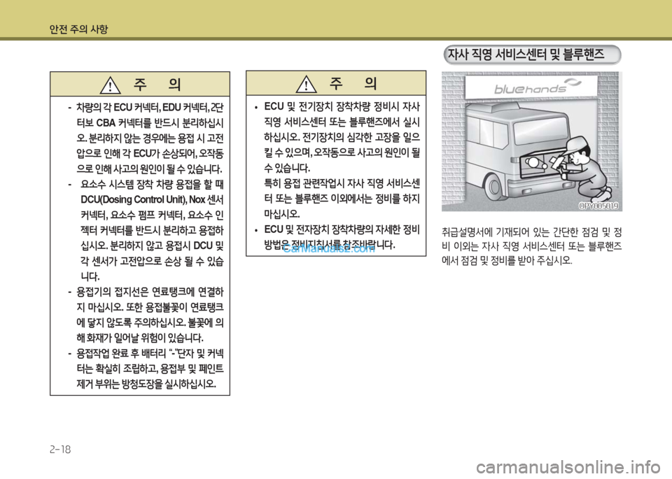 Hyundai Super Aero City 2016  슈퍼 에어로시티 - 사용 설명서 (in Korean) 안전 주의 사항
2-18
취급설명서에 기재되어 있는 간단한 점검 및 정
비 이외는 자사 직영 서비스센터 또는 블루핸즈
에서 점검 및 정비를 받아 주십시