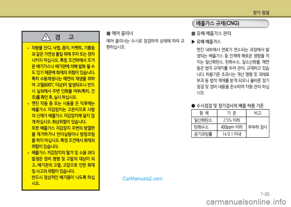Hyundai Super Aero City 2016  슈퍼 에어로시티 - 사용 설명서 (in Korean) 정기 점검
7-85
 •차량을 잔디, 낙엽, 종이, 카펫트, 기름등
과 같은 가연성 물질 위에 주차 또는 정차
시키지 마십시오. 특정 조건하에서 뜨거
운 배기