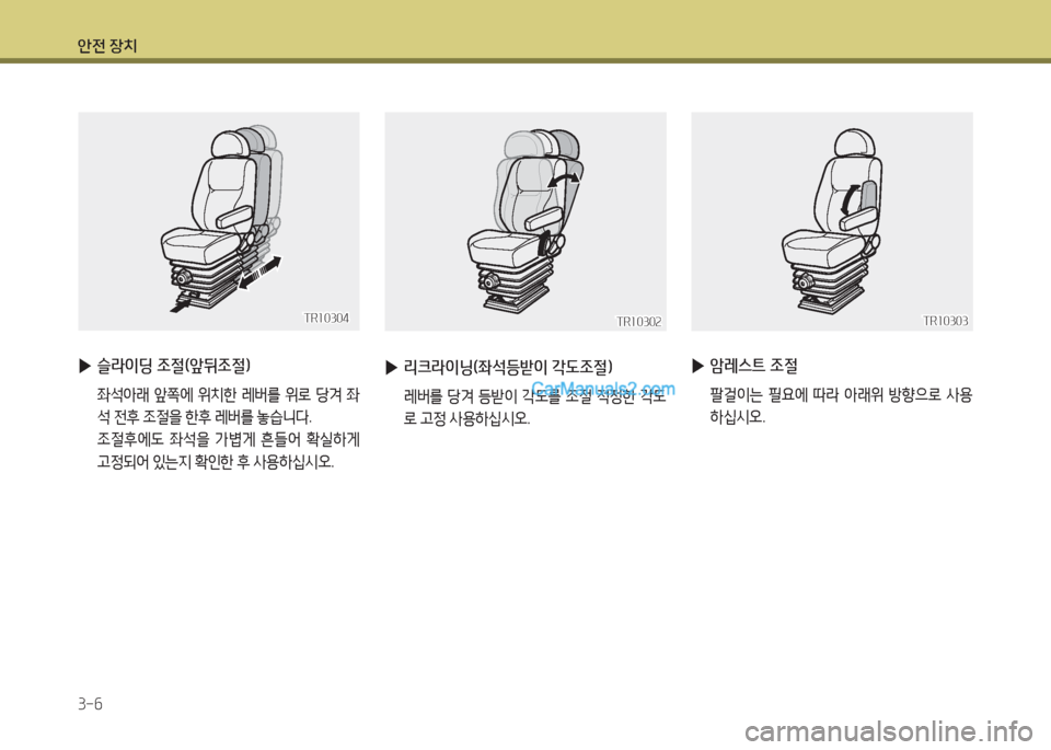 Hyundai Super Aero City 2016  슈퍼 에어로시티 - 사용 설명서 (in Korean) 안전 장치
3-6
TR10304TR10304
 ▶슬라이딩 조절(앞뒤조절)
 좌석아래 앞쪽에 위치한 레버를 위로 당겨 좌
석 전후 조절을 한후 레버를 놓습니다. 
 조절후에