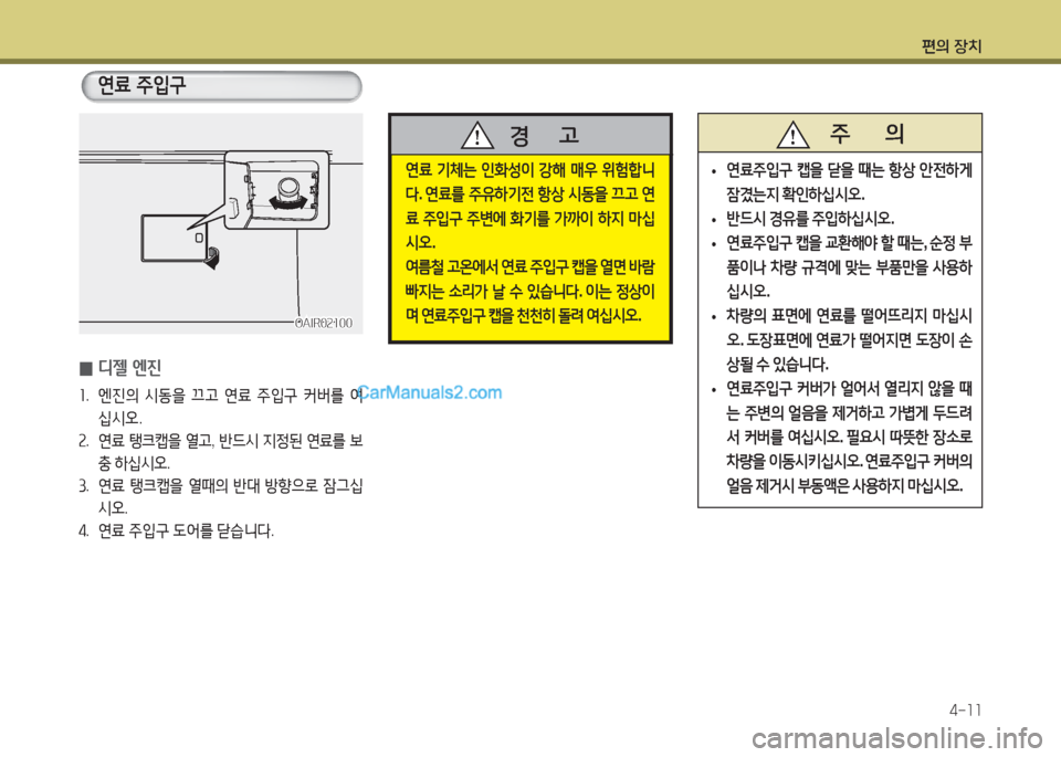 Hyundai Super Aero City 2016  슈퍼 에어로시티 - 사용 설명서 (in Korean) 편의 장치
4-11
OAIR02100OAIR02100
 0디젤 엔진
1.   엔진의 시동을 끄고 연료 주입구 커버를 여
십시오.
2. 연료 탱크캡을 열고, 반드시 지정된 연료를 보
충 