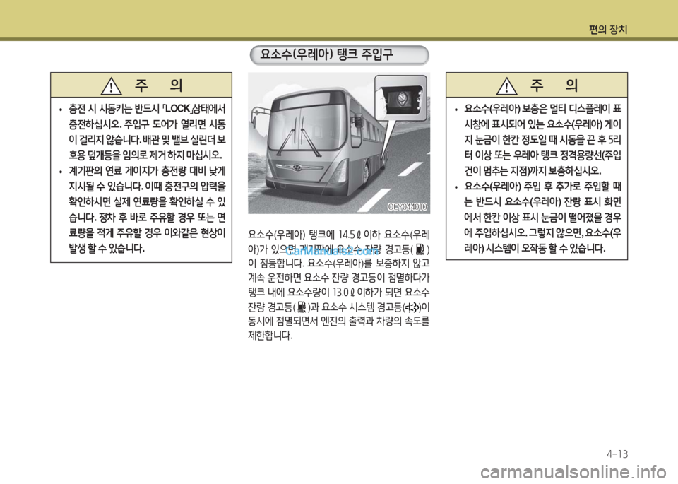 Hyundai Super Aero City 2016  슈퍼 에어로시티 - 사용 설명서 (in Korean) 편의 장치
4-13
   주       의
 • 충전 시 시동키는 반드시 「LOCK」상태에서 
충전하십시오. 주입구 도어가 열리면 시동
이 걸리지 않습니다. 배관 및 밸