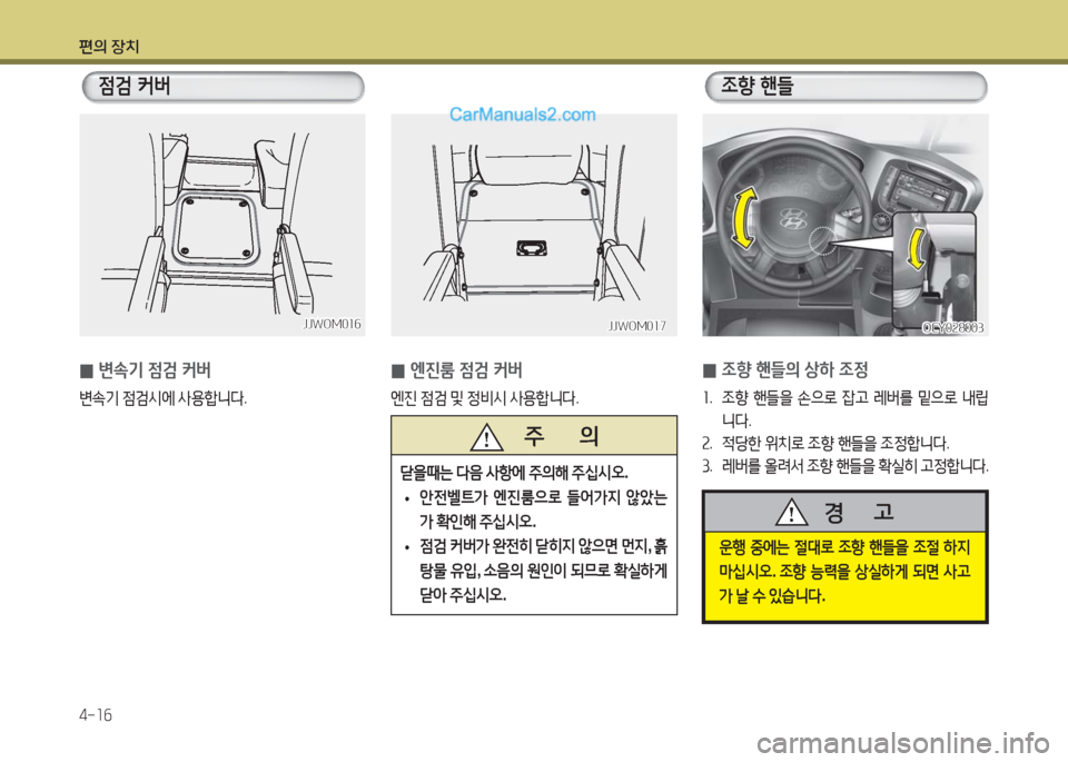 Hyundai Super Aero City 2016  슈퍼 에어로시티 - 사용 설명서 (in Korean) 편의 장치
4-16
JJWOM016JJWOM016
 0변속기 점검 커버
변속기 점검시에 사용합니다.
   주       의
 닫을때는 다음 사항에 주의해 주십시오.
 • 안전벨트가 엔�