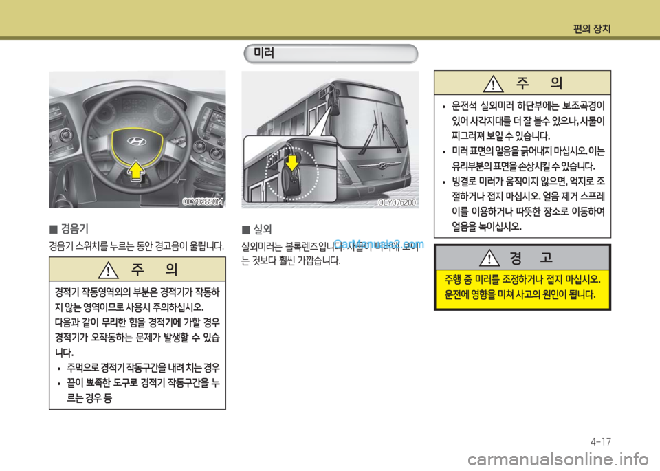 Hyundai Super Aero City 2016  슈퍼 에어로시티 - 사용 설명서 (in Korean) 편의 장치
4-17
주행 중 미러를 조정하거나 접지 마십시오. 
운전에 영향을 미쳐 사고의 원인이 됩니다.
경      고
 0경음기
경음기 스위치를 누르는 동