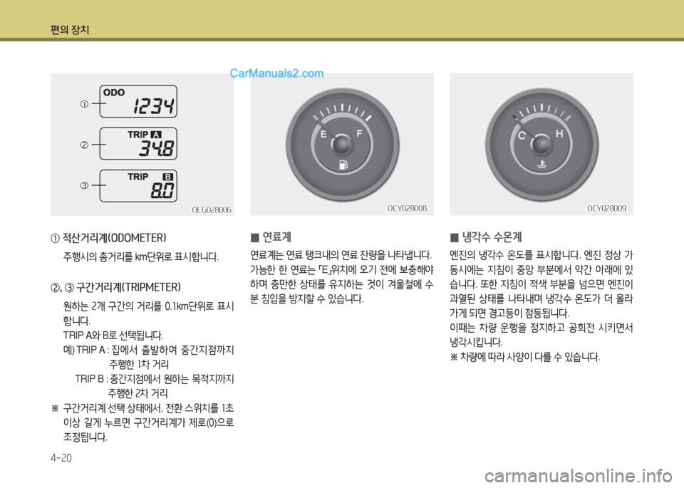 Hyundai Super Aero City 2016  슈퍼 에어로시티 - 사용 설명서 (in Korean) 편의 장치
4-20
 0냉각수 수온계
엔진의 냉각수 온도를 표시합니다. 엔진 정상 가
동시에는 지침이 중앙 부분에서 약간 아래에 있
습니다. 또한 지침이 �