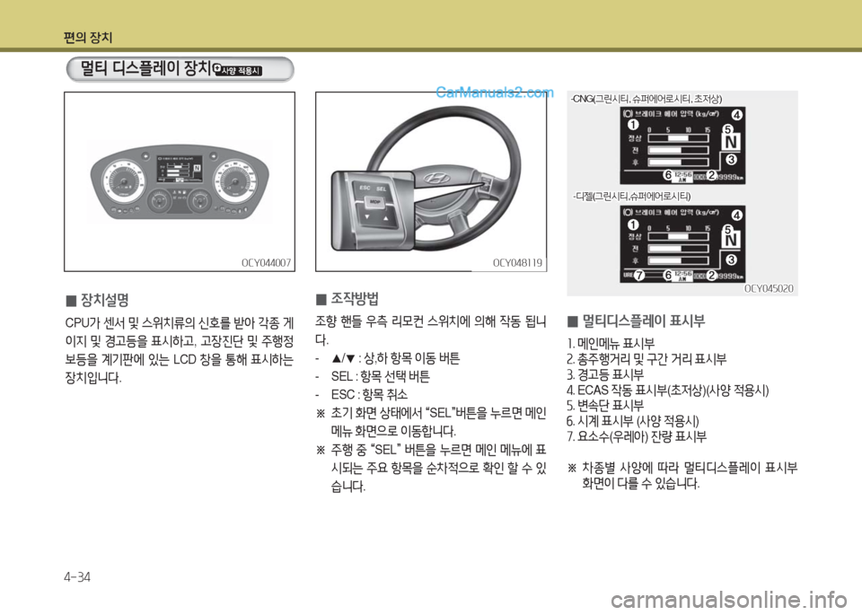Hyundai Super Aero City 2016  슈퍼 에어로시티 - 사용 설명서 (in Korean) 편의 장치
4-34
 0조작방법
조향 핸들 우측 리모컨 스위치에 의해 작동 됩니
다.
- ▲/▼ : 상,하 항목 이동 버튼
-  SEL : 항목 선택 버튼
-  ESC : 항목 취소 
