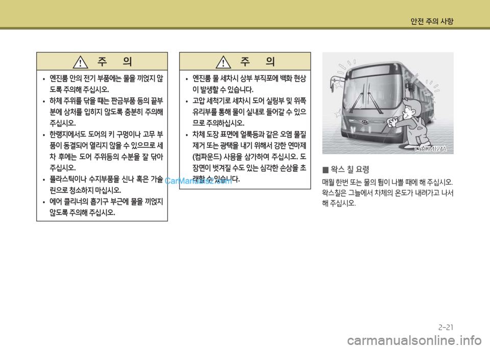 Hyundai Super Aero City 2015  슈퍼 에어로시티 - 사용 설명서 (in Korean) 안전 주의 사항2-21
   주       의
 
• 엔진룸
 안의  전기  부품에는  물을  끼얹6H  않
도$