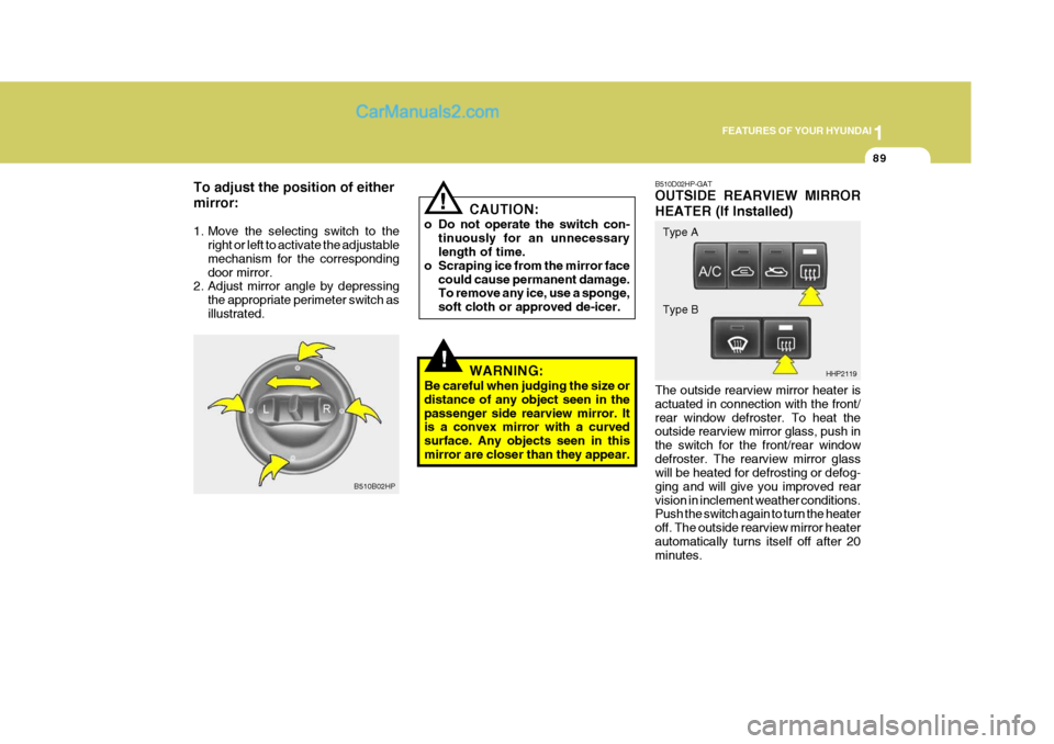 Hyundai Terracan 2007  Owners Manual 1
FEATURES OF YOUR HYUNDAI
89
To adjust the position of either mirror: 
1. Move the selecting switch to the
right or left to activate the adjustable mechanism for the correspondingdoor mirror.
2. Adju