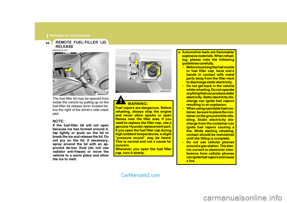 Hyundai Terracan 2007  Owners Manual 1FEATURES OF YOUR HYUNDAI
96
!WARNING:
Fuel vapors are dangerous. Before refueling, always stop the engineand never allow sparks or open flames near the filler area. If you need to replace the filler 