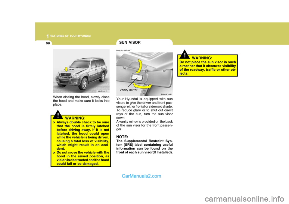 Hyundai Terracan 2007  Owners Manual 1FEATURES OF YOUR HYUNDAI
98
!WARNING:
Do not place the sun visor in such a manner that it obscures visibility of the roadway, traffic or other ob- jects.
When closing the hood, slowly close the hood 