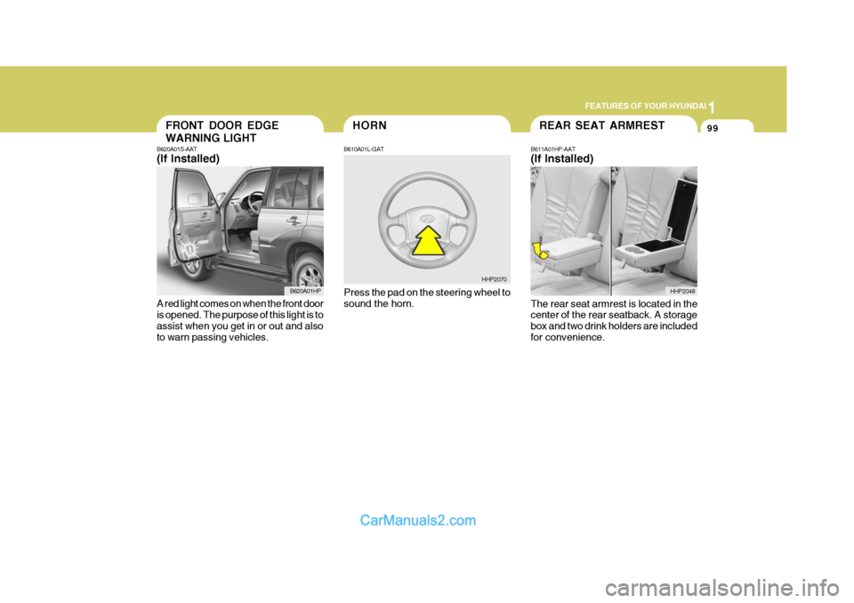 Hyundai Terracan 2007  Owners Manual 1
FEATURES OF YOUR HYUNDAI
99HORNFRONT DOOR EDGE WARNING LIGHT
B620A01S-AAT (If Installed)
A red light comes on when the front door is opened. The purpose of this light is to assist when you get in or