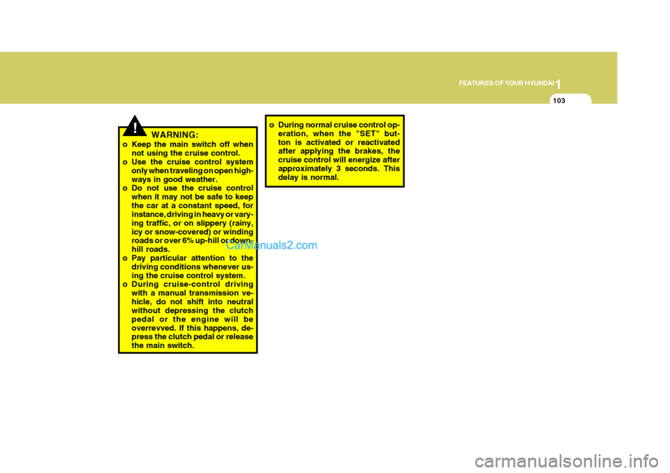Hyundai Terracan 2007  Owners Manual 1
FEATURES OF YOUR HYUNDAI
103
!WARNING:
o Keep the main switch off when not using the cruise control.
o Use the cruise control system
only when traveling on open high- ways in good weather.
o Do not 