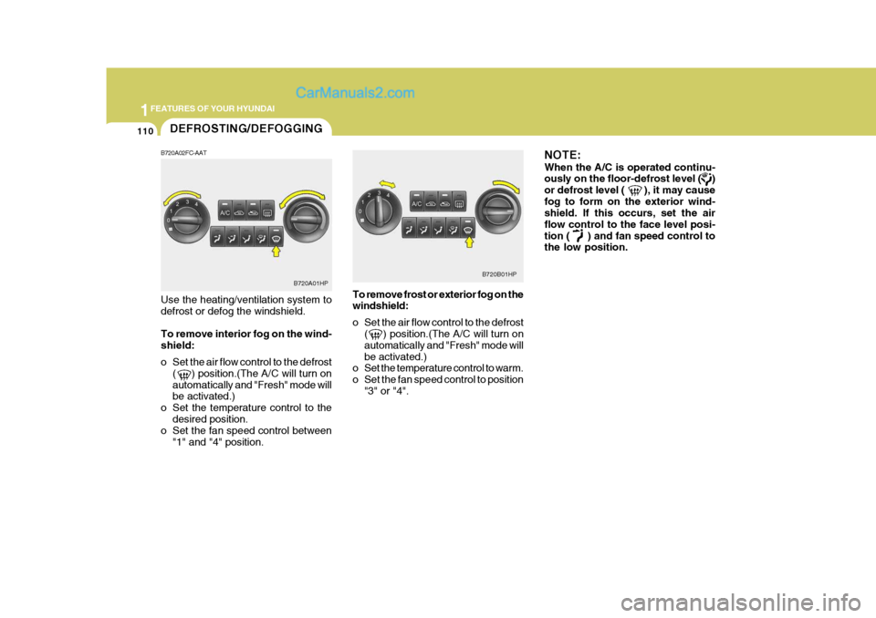 Hyundai Terracan 2007  Owners Manual 1FEATURES OF YOUR HYUNDAI
110DEFROSTING/DEFOGGING
B720A02FC-AAT Use the heating/ventilation system to defrost or defog the windshield. To remove interior fog on the wind- shield: 
o Set the air flow c